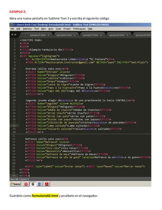 EJEMPLO 2:
Abra una nueva pestaña en Sublime Text 3 y escriba el siguiente código.
Guárdelo como formulario02.html y pruéb...