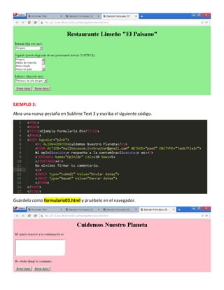 EJEMPLO 3:
Abra una nueva pestaña en Sublime Text 3 y escriba el siguiente código.
Guárdelo como formulario03.html y pruéb...