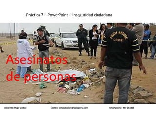 Docente: Hugo Godoy Correo: computacion@cacsiperu.com Smartphone: 997-253356
Práctica 7 – PowerPoint – Inseguridad ciudadana
Asesinatos
de personas
 