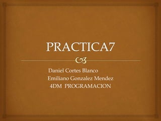 Daniel Cortes Blanco
Emiliano Gonzalez Mendez
4DM PROGRAMACION
 