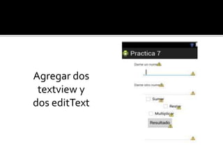 Agregar dos
textview y
dos editText
 