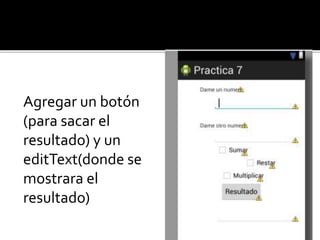 Agregar un botón
(para sacar el
resultado) y un
editText(donde se
mostrara el
resultado)
 
