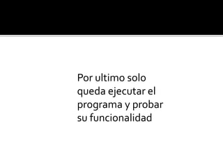 Por ultimo solo
queda ejecutar el
programa y probar
su funcionalidad
 