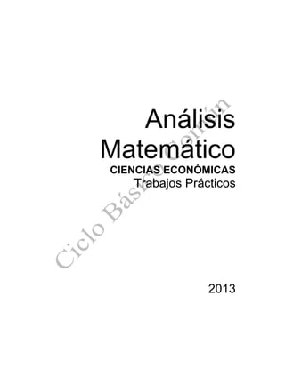 Análisis
Matemático
CIENCIAS ECONÓMICAS
Trabajos Prácticos
2013
 