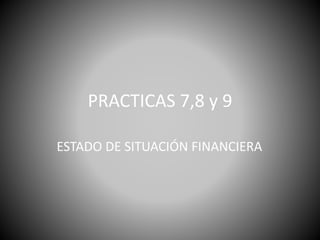 PRACTICAS 7,8 y 9
ESTADO DE SITUACIÓN FINANCIERA
 