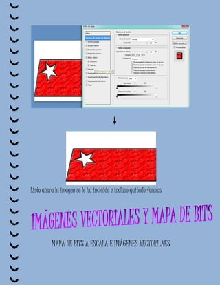 Listo ahora la imagen se le ha incluido e incluso quitado formas




          MAPA DE BITS A ESCALA E IMÁGENES VECTORILAES
 