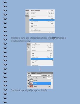 Seleccione la nueva capa y haga clic en Edición y elija Pegar para pegar la
selección en la nueva capa.




Seleccione la capa original (la capa con el fondo)
 