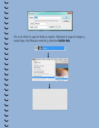 Clic en ok ahora la capa de fondo es regular, Seleccione la capa de imagen y
escoja Capa, elija Máscara vectorial y seleccione Ocultar todo.
 