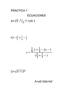 PRACTICA 7
ECUACIONES
A= - Y +2X
C= √
C=
A=a2+2ab+b2
 