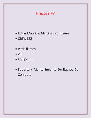 Practica #7



Edgar Mauricio Martínez Rodríguez
CBTis 122

Perla llamas
2F
Equipo 20

Soporte Y Mantenimiento De Equipo De
Cómputo
 
