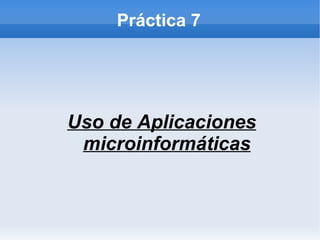 Práctica 7




Uso de Aplicaciones
 microinformáticas
 