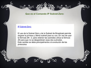 9
Que es el Comando IP Subnet-Zero:
 