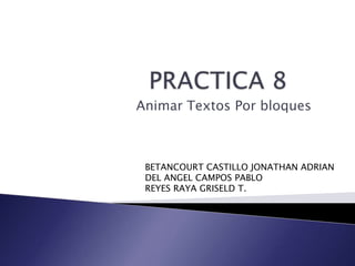 Animar Textos Por bloques



 BETANCOURT CASTILLO JONATHAN ADRIAN
 DEL ANGEL CAMPOS PABLO
 REYES RAYA GRISELD T.
 