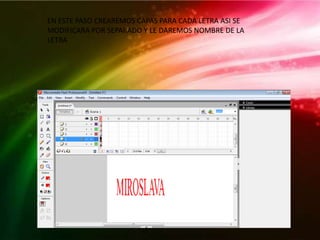 EN ESTE PASO CREAREMOS CAPAS PARA CADA LETRA ASI SE
MODIFICARA POR SEPARADO Y LE DAREMOS NOMBRE DE LA
LETRA
 