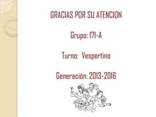 GRACIAS POR SU ATENCION

Grupo: 171-A
Turno: Vespertino
Generación: 2013-2016

 