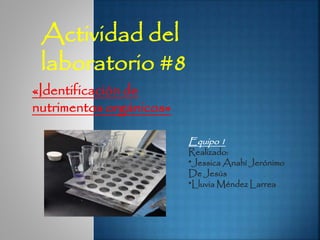 Actividad del
laboratorio #8
Equipo 1
Realizado:
*Jessica Anahí Jerónimo
De Jesús
*Lluvia Méndez Larrea
«Identificación de
nutrimentos orgánicos»
 