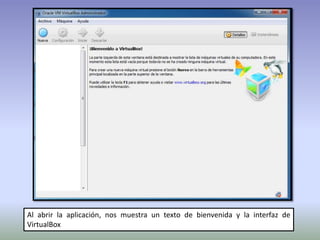 Al abrir la aplicación, nos muestra un texto de bienvenida y la interfaz de
VirtualBox
 