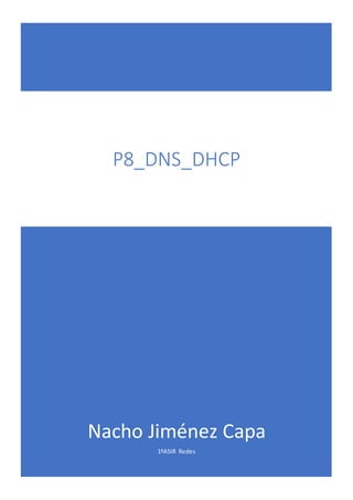 Nacho Jiménez Capa
1ºASIR Redes
P8_DNS_DHCP
 