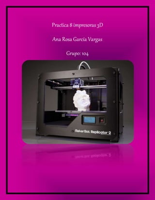 Practica 8 impresoras 3D
Ana Rosa García Vargas
Grupo: 104
 