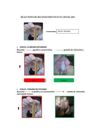 REACCIONES DE RECONOCIMIENTO EN EL DESTILADO
• CON EL CLORURO ESTAÑOSO
Reacción positivo característico cambio de coloración a
blanco
• CON EL YODURO DE POTASIO
Reacción positivo no característico cambio de coloración
anaranjado intenso
Patrón: destilado
AntesAntes Después
 