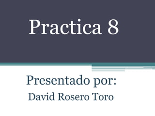 Practica 8

Presentado por:
David Rosero Toro
 