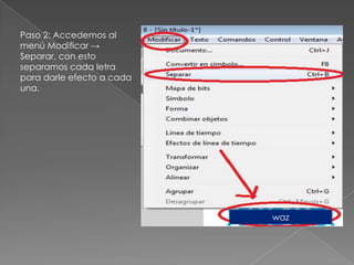 Paso 2: Accedemos al
menú Modificar →
Separar, con esto
separamos cada letra
para darle efecto a cada
una.




                           waz
 