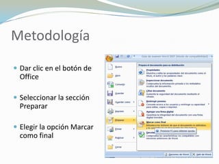 Metodología

 Dar clic en el botón de
  Office

 Seleccionar la sección
  Preparar

 Elegir la opción Marcar
  como final
 
