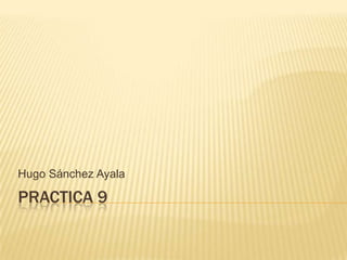 Practica 9 Hugo Sánchez Ayala 