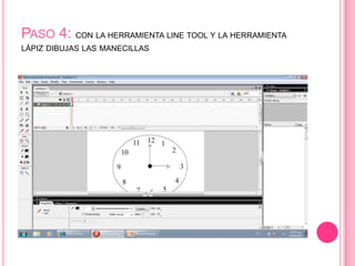 PASO 4: CON LA HERRAMIENTA LINE TOOL Y LA HERRAMIENTA
LÁPIZ DIBUJAS LAS MANECILLAS
 