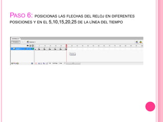 PASO 6: POSICIONAS LAS FLECHAS DEL RELOJ EN DIFERENTES
POSICIONES Y EN EL   5,10,15,20,25 DE LA LÍNEA DEL TIEMPO
 