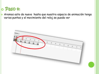    Paso 4:
   Aremos esto de nuevo hasta que nuestro espacio de animación tenga
    varios puntos y el movimiento del reloj se pueda ver
 