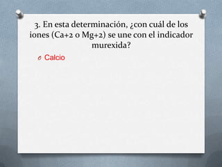 3. En esta determinación, ¿con cuál de los
iones (Ca+2 o Mg+2) se une con el indicador
murexida?
O Calcio

 