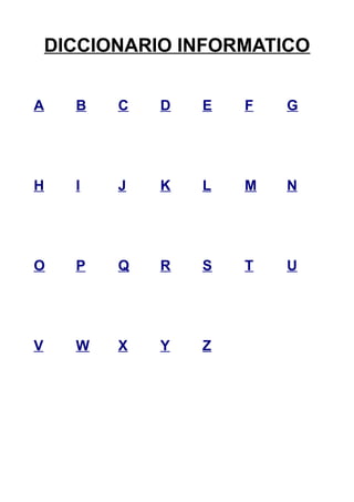 DICCIONARIO INFORMATICO 
A B C D E F G 
H I J K L M N 
O P Q R S T U 
V W X Y Z 
 