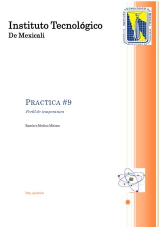 Instituto Tecnológico 
De Mexicali 
PRACTICA #9 
Perfil de temperatura 
Ramírez Medina Miriam 
Ing. química 
 