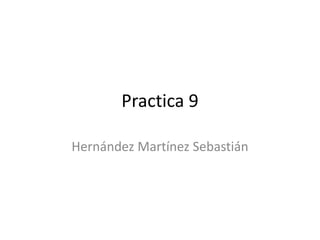 Practica 9
Hernández Martínez Sebastián
 
