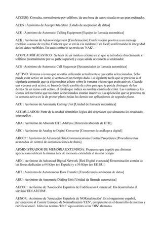 ACCESO: Consulta, normalmente por teléfono, de una base de datos situada en un gran ordenador.
ACDS : Acrónimo de Accept D...
