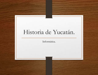 Historia de Yucatán.
Informática.

 