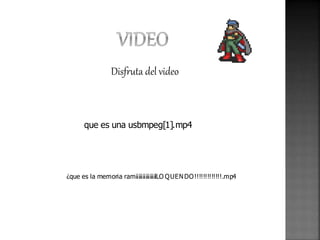 Disfruta del video 
que es una usbmpeg[1].mp4 
¿que es la memoria ram¡¡¡¡¡¡¡¡¡¡¡¡¡¡lLO Q UEN DO !!!!!!!!!!!!!.mp4 
 