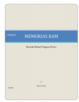 2°G
March 10, 2015
RiCaRdO
MEMORIAS RAM
Ricardo Misael Fragoso Flores
Practica 9
 