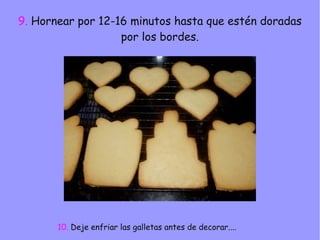 9. Hornear por 12-16 minutos hasta que estén doradas
por los bordes.
10. Deje enfriar las galletas antes de decorar....
 