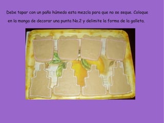 Debe tapar con un paño húmedo esta mezcla para que no se seque. Coloque
en la manga de decorar una punta No.2 y delimite la forma de la galleta.
 