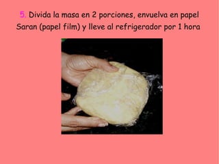 5. Divida la masa en 2 porciones, envuelva en papel
Saran (papel film) y lleve al refrigerador por 1 hora
 