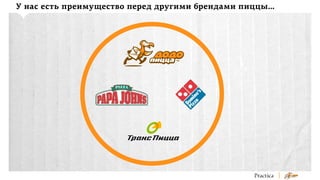 У нас есть преимущество перед другими брендами пиццы…

 