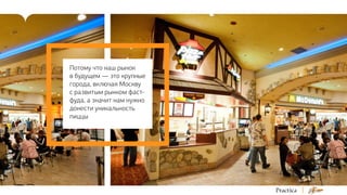 Потому что наш рынок
в будущем — это крупные
города, включая Москву
с развитым рынком фастфуда, а значит нам нужно
донести уникальность
пиццы

 