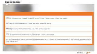 Радиоролик

MVO: (с полным ртом): слушай, попробуй пиццу. Это как старая пицца, только как новая...
FVO (жует): что-то изменилось... Ваня! иди сюда, попробуй пиццу!
MVO: Прикольно, что-то изменилось... хм... Оля, хочешь кусочек?
SFX: На заднем фоне продолжается обсуждения, что же изменилось.
VO: Мы разработали новый, уникальный рецепт живого теста и теперь ей хочется поделиться еще больше. Додо пицца. Есть
чем поделиться!

 