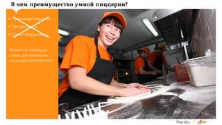 В чем преимущество умной пиццерии?
•	 Производительность
•	 Прозрачность
•	 Масштабируемость
Являются преимуществом для компании,
но не для потребителя!

 