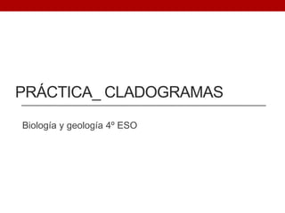 PRÁCTICA_ CLADOGRAMAS
Biología y geología 4º ESO
 