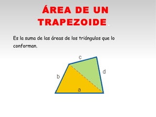 ÁREA DE UN
             TRAPEZOIDE.
Es la suma de las áreas de los triángulos que lo
conforman.
 