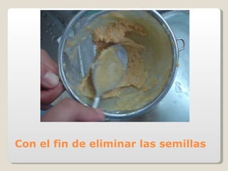 Con el fin de eliminar las semillas 