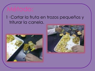 Método:1· Cortar la fruta en trozos pequeños y triturar la canela.